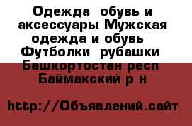 Одежда, обувь и аксессуары Мужская одежда и обувь - Футболки, рубашки. Башкортостан респ.,Баймакский р-н